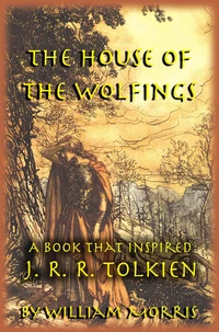 The House of the Wolfings: The William Morris Book that Inspired J. R. R. Tolkien’s The Lord of the Rings