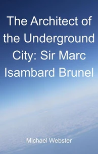 The Architect of the Underground City: Sir Marc Isambard Brunel