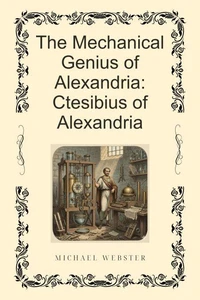 The Mechanical Genius of Alexandria: Ctesibius of Alexandria