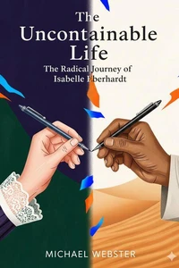 The Uncontainable Life: The Radical Journey of Isabelle Eberhardt