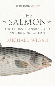 Michael Wigan - The Salmon - The Extraordinary Story of the King of Fish.