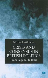 Michael Williams - Crisis And Consensus In British Politics. From Bagehot To Blair.