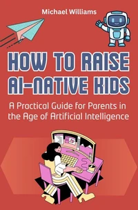 How to Raise AI-Native Kids: A Practical Guide for Parents in the Age of Artificial Intelligence