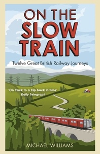 Michael Williams - On The Slow Train - Twelve Great British Railway Journeys.