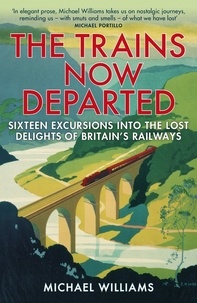 Michael Williams - The Trains Now Departed - Sixteen Excursions into the Lost Delights of Britain's Railways.