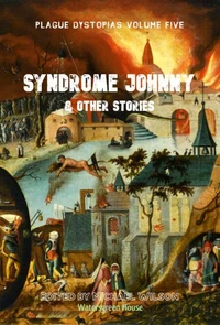 Plague Dystopias Volume Five: Syndrome Johnny &amp; Other Stories