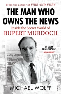 Michael Wolff - The Man Who Owns the News - Inside the Secret World of Rupert Murdoch.
