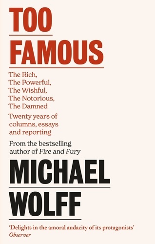 Too Famous. The Rich, The Powerful, The Wishful, The Damned, The Notorious – Twenty Years of Columns, Essays and Reporting