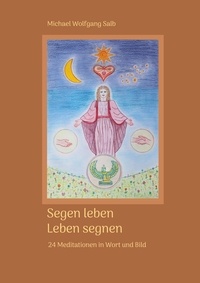 Michael Wolfgang Salb - Segen leben - 24 Meditationen in Wort und Bild.