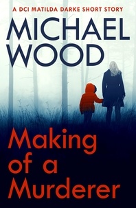 Michael Wood - Making of a Murderer - A DCI Matilda Darke short story.