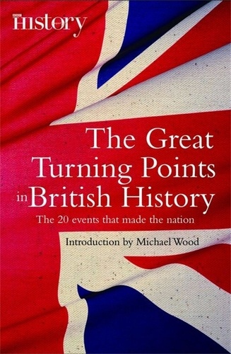 The Great Turning Points of British History. The 20 Events That Made the Nation