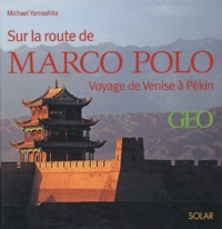 Michael Yamashita - Sur la route de Marco Polo - Voyage de Venise à Pékin.