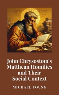 John Chrysostom's Matthean Homilies and Their Social Context