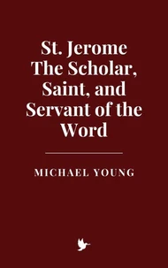 St. Jerome: The Scholar, Saint, and Servant of the Word