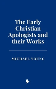The Early Christian Apologists and their Works