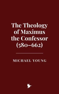 The Theology of Maximus the Confessor (580–662)