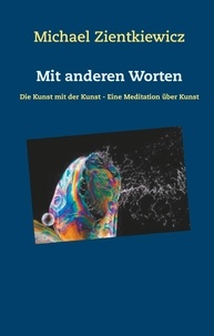 Michael Zientkiewicz et Nicole Egger - Mit anderen Worten - Die Kunst mit der Kunst - Eine Meditation über Kunst.