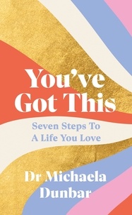 Michaela Dunbar - You’ve Got This - Seven Steps to a Life You Love.