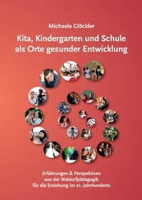 Michaela Glöckler - Kita, Kindergarten und Schule als Orte gesunder Entwicklung - Erfahrungen und Perspektiven aus der Waldorfpädagogik für die Erziehung im 21. Jahrhundert.
