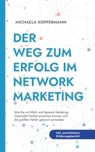 Michaela Koppermann - Der Weg zum Erfolg im Network Marketing: Wie Sie mit MLM und Network Marketing finanzielle Freiheit erreichen können und die größten Fehler gekonnt vermeiden - inkl. persönlichem Erfahrungsbericht.