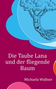 Michaela Wallner - Die Taube Lana und der fliegende Baum - Eine Parabel für Kinder und für Erwachsene.