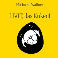 Michaela Wallner - Livit, das Küken! - Eine kleine Geschichte.