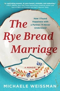 Michaele Weissman - The Rye Bread Marriage - How I Found Happiness with a Partner I'll Never Understand.