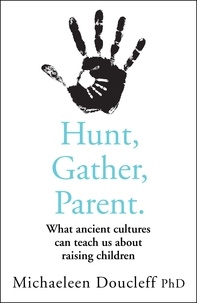 Michaeleen Doucleff - Hunt, Gather, Parent - What Ancient Cultures Can Teach Us about Raising Children.