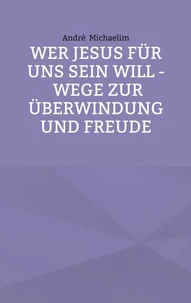 Wer Jesus für uns sein will - Wege zur Überwindung und Freude