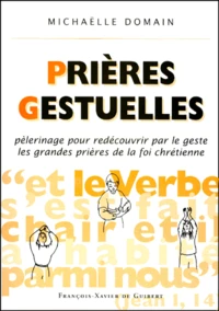 Prieres Gestuelles. Pelerinage Pour Redecouvrir Par Le Geste Les Grandes Prieres De La Foi Chretienne