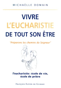 Vivre L'Eucharistie De Tout Son Etre. L'Eucharistie : Ecole De Vie, Ecole De Priere
