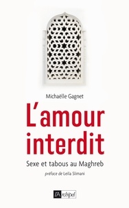 Michaëlle Gagnet - L'amour interdit - Sexe et tabous au Maghreb.