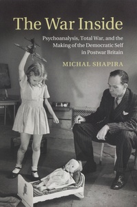 Michal Shapira - The War Inside - Psychoanalysis, Total War, and the Making of the Democratic Self in Postwar Britain.