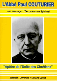 L'Abbe Paul Couturier. " Apotre De L'Unite Des Chretiens ", Son Message : L'Oecumenisme Spirituel