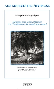 Aux sources de l'hypnose de AMJ de Chastenet de Puységur. Mémoires pour servir à l'histoire et à l'établissement du magnétisme animal