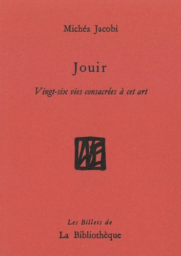 Michéa Jacobi - Jouir - Vingt-six vies consacrées à cet art.