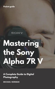 Mastering the Sony Alpha 7R V: A Complete Guide to Digital Photography