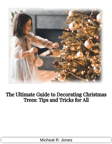  Micheal R. Jones - The Ultimate Guide to Decorating Christmas Trees - Tips and Tricks for All.