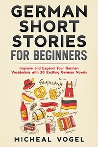  Micheal Vogel - German Short Stories for Beginners: Improve and Expand Your German Vocabulary with 20 Exciting German Novels.