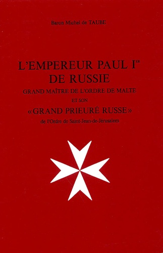 Michel A. de Taube - L'Empereur Paul Ier de Russie - Grand Maître de l'Ordre de Malte et son "Grand Prieuré russe".