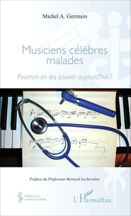 Michel A. Germain - Musiciens célèbres malades - Pourrait-on les sauver aujourd'hui ?.