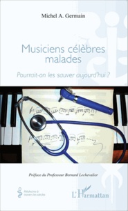 Michel A. Germain - Musiciens célèbres malades - Pourrait-on les sauver aujourd'hui ?.
