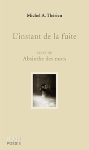 Michel A. Thérien - L'instant de la fuite : suivi de absinthe des mots.