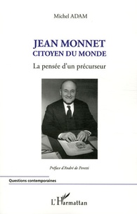 Michel Adam - Jean Monnet, citoyen du monde - La pensée d'un précurseur.