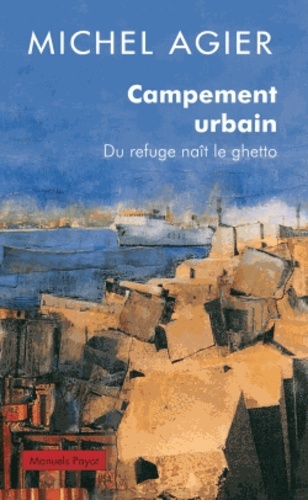 Michel Agier - Campement urbain - Du refuge naît le ghetto.
