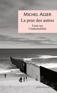 Michel Agier - La peur des autres - Essai sur l'indésirabilité.