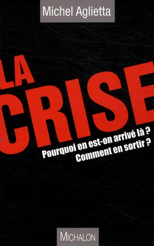 Michel Aglietta - La crise - Pourquoi on en est arrivé là ? Comment en sortir ?.