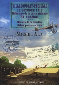 Michel Aka - Villacoublay-Pauillac, 15 octobre 1913, naissance de la poste aérienne en France - Histoire de la première liaison postale aérienne.