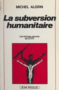 Michel Algrin - La subversion humanitaire - Les bonnes œuvres du CCFD.