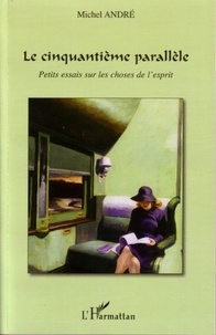 Michel André - Le cinquantième parallèle - Petits essais sur les choses de l'esprit.
